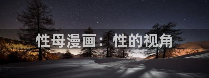 91动漫网站在线观看：性母漫画：性的视角